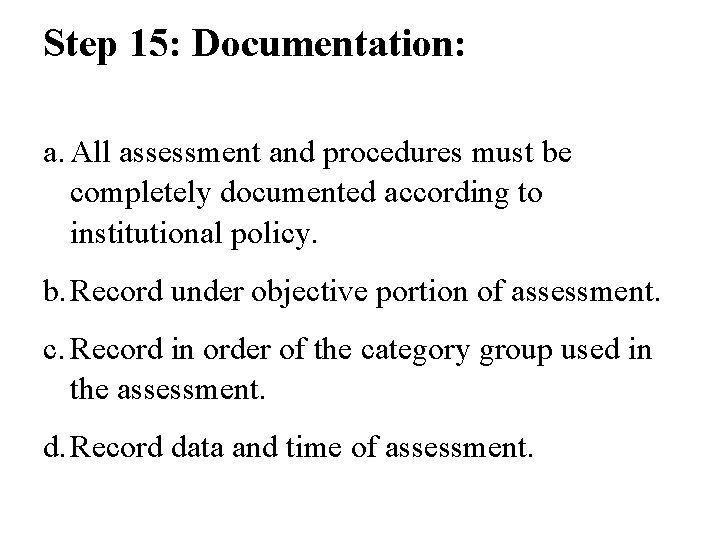 Step 15: Documentation: a. All assessment and procedures must be completely documented according to
