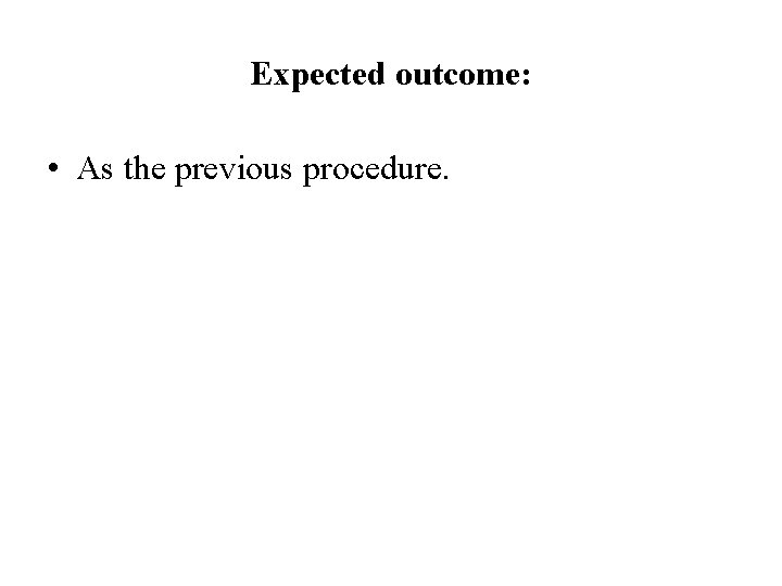 Expected outcome: • As the previous procedure. 