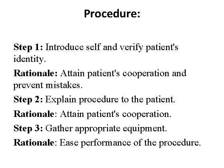 Procedure: Step 1: Introduce self and verify patient's identity. Rationale: Attain patient's cooperation and