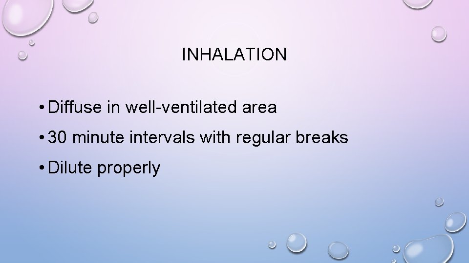 INHALATION • Diffuse in well-ventilated area • 30 minute intervals with regular breaks •