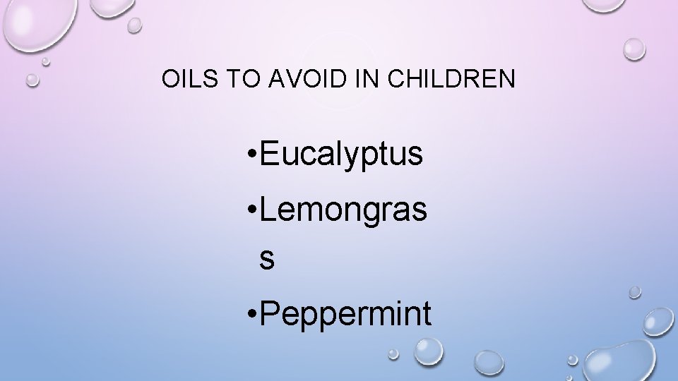 OILS TO AVOID IN CHILDREN • Eucalyptus • Lemongras s • Peppermint 