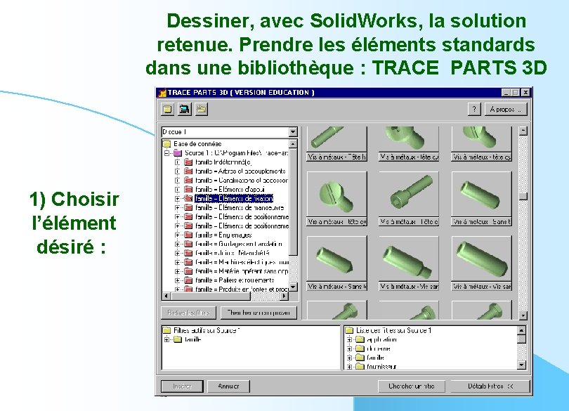 Dessiner, avec Solid. Works, la solution retenue. Prendre les éléments standards dans une bibliothèque