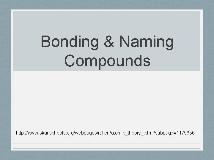 Bonding & Naming Compounds http: //www. skanschools. org/webpages/rallen/atomic_theory_. cfm? subpage=1179356 