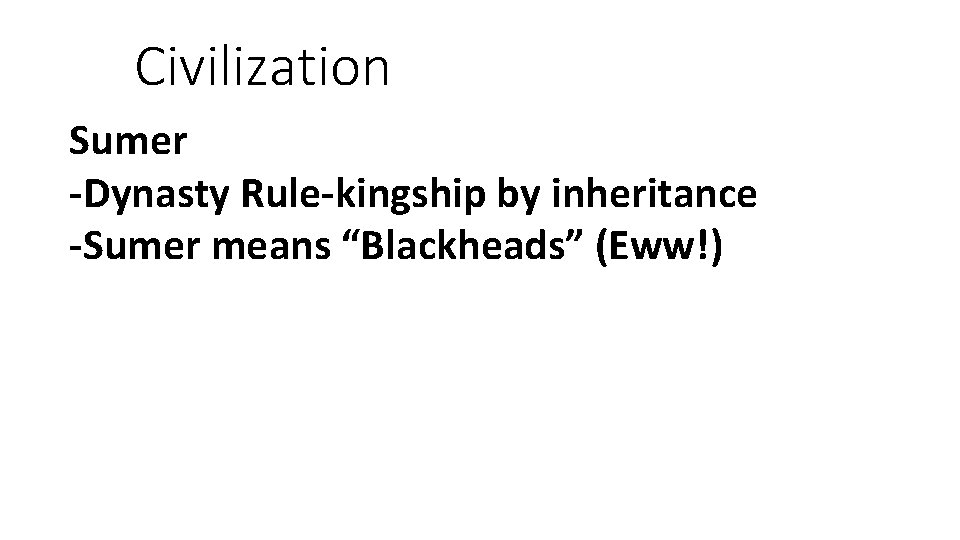 Civilization Sumer -Dynasty Rule-kingship by inheritance -Sumer means “Blackheads” (Eww!) 