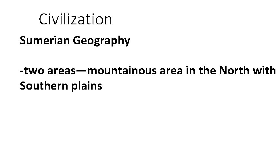 Civilization Sumerian Geography -two areas—mountainous area in the North with Southern plains 