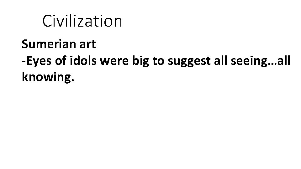 Civilization Sumerian art -Eyes of idols were big to suggest all seeing…all knowing. 