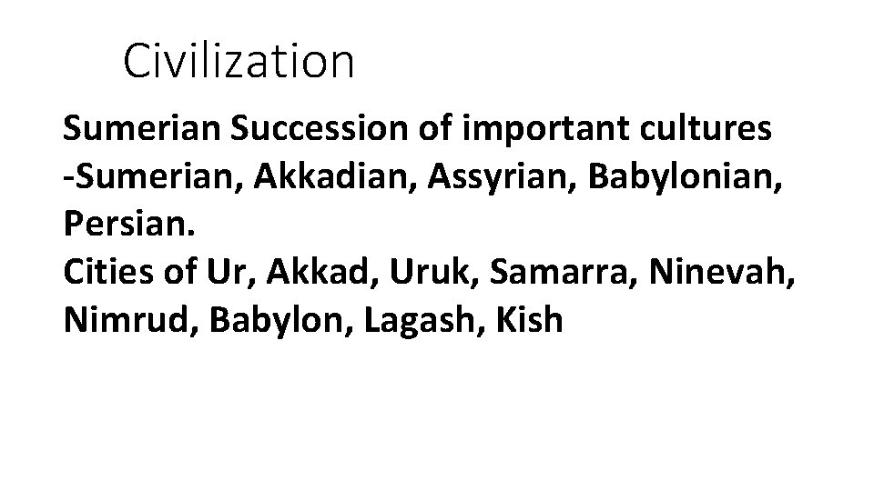 Civilization Sumerian Succession of important cultures -Sumerian, Akkadian, Assyrian, Babylonian, Persian. Cities of Ur,