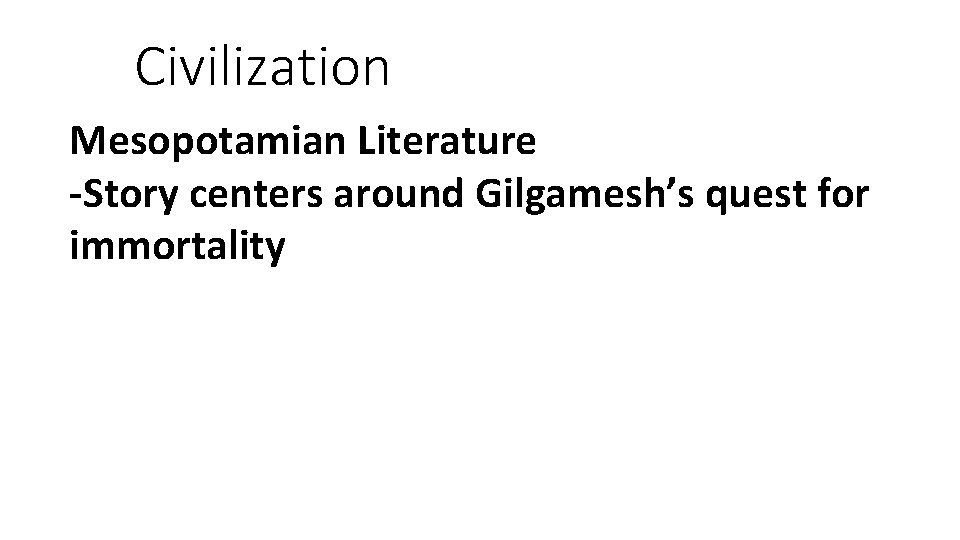 Civilization Mesopotamian Literature -Story centers around Gilgamesh’s quest for immortality 