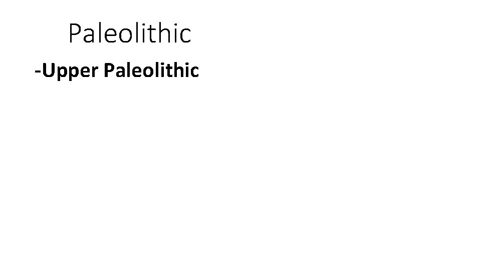 Paleolithic -Upper Paleolithic 