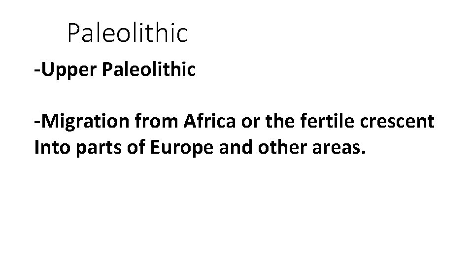 Paleolithic -Upper Paleolithic -Migration from Africa or the fertile crescent Into parts of Europe