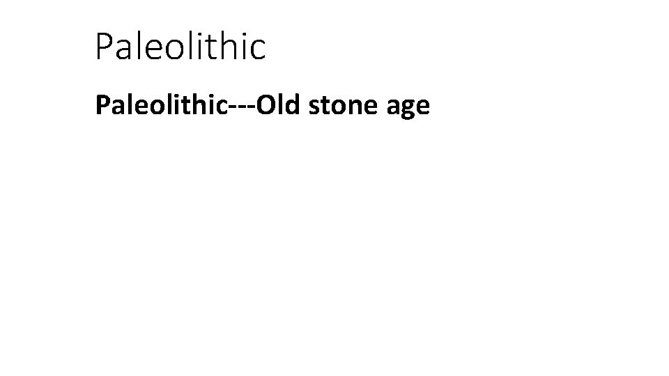 Paleolithic---Old stone age 