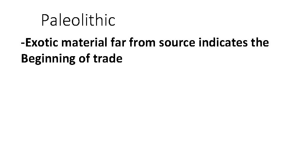 Paleolithic -Exotic material far from source indicates the Beginning of trade 