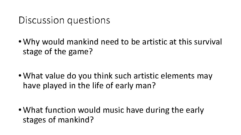 Discussion questions • Why would mankind need to be artistic at this survival stage