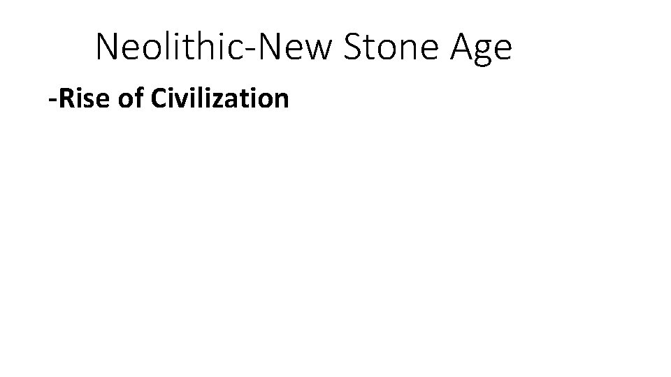 Neolithic-New Stone Age -Rise of Civilization 