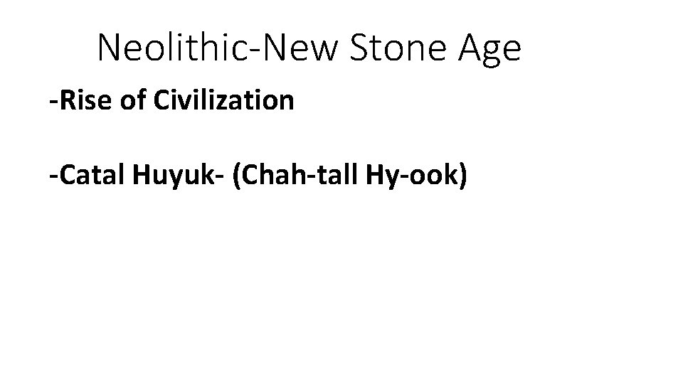 Neolithic-New Stone Age -Rise of Civilization -Catal Huyuk- (Chah-tall Hy-ook) 