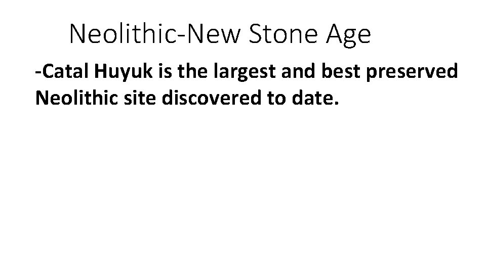 Neolithic-New Stone Age -Catal Huyuk is the largest and best preserved Neolithic site discovered
