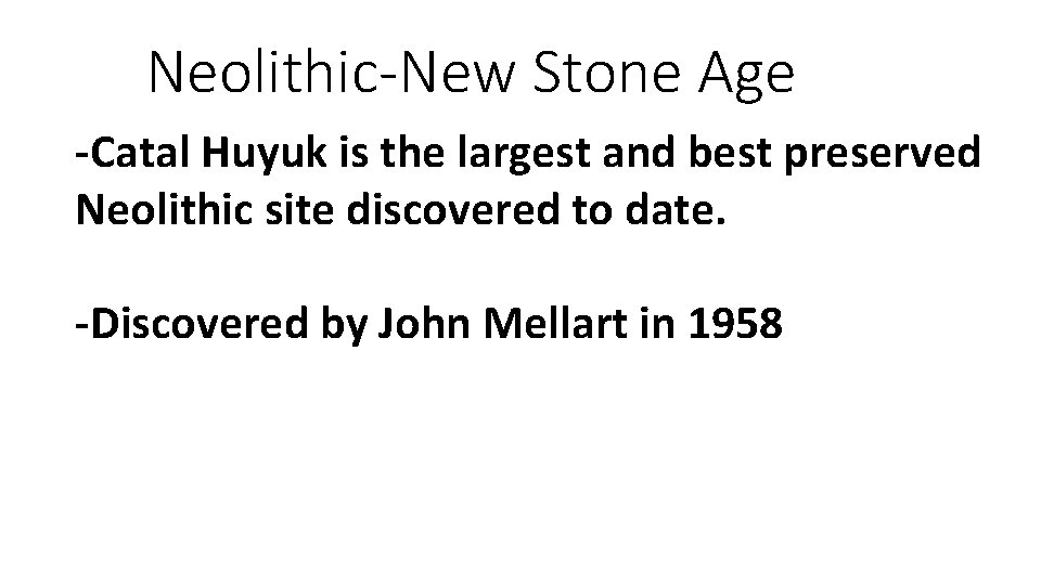 Neolithic-New Stone Age -Catal Huyuk is the largest and best preserved Neolithic site discovered
