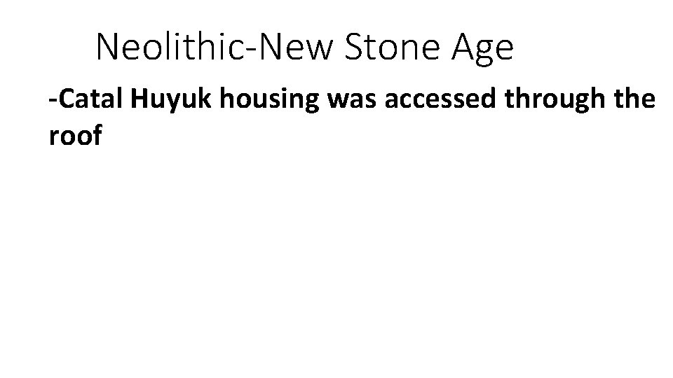 Neolithic-New Stone Age -Catal Huyuk housing was accessed through the roof 