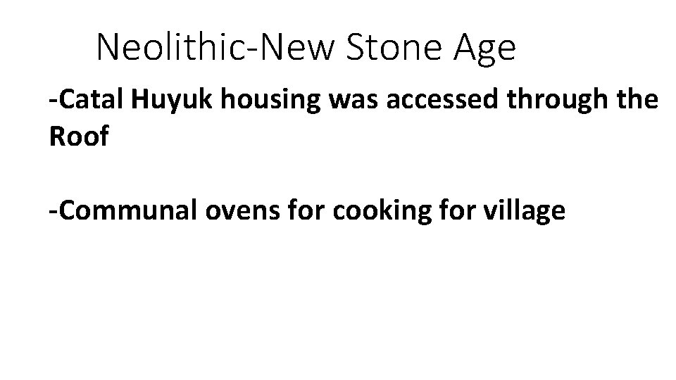 Neolithic-New Stone Age -Catal Huyuk housing was accessed through the Roof -Communal ovens for