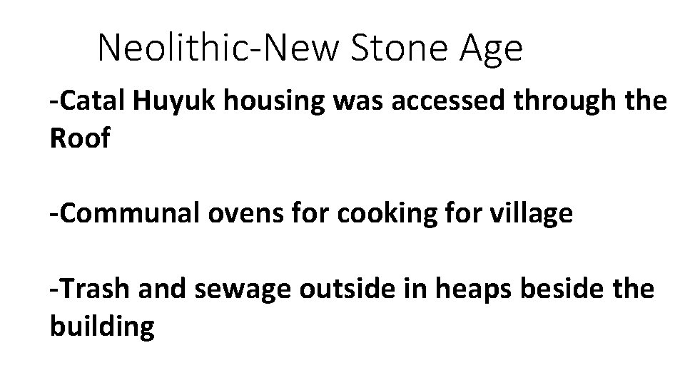 Neolithic-New Stone Age -Catal Huyuk housing was accessed through the Roof -Communal ovens for