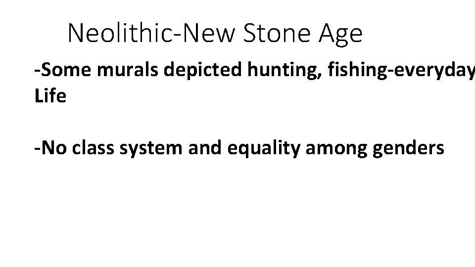 Neolithic-New Stone Age -Some murals depicted hunting, fishing-everyday Life -No class system and equality