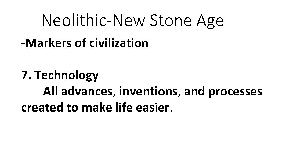 Neolithic-New Stone Age -Markers of civilization 7. Technology All advances, inventions, and processes created