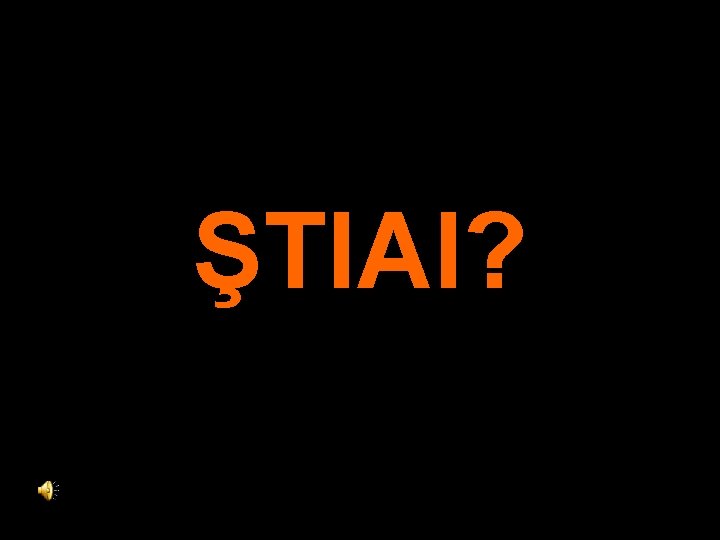 ŞTIAI? 