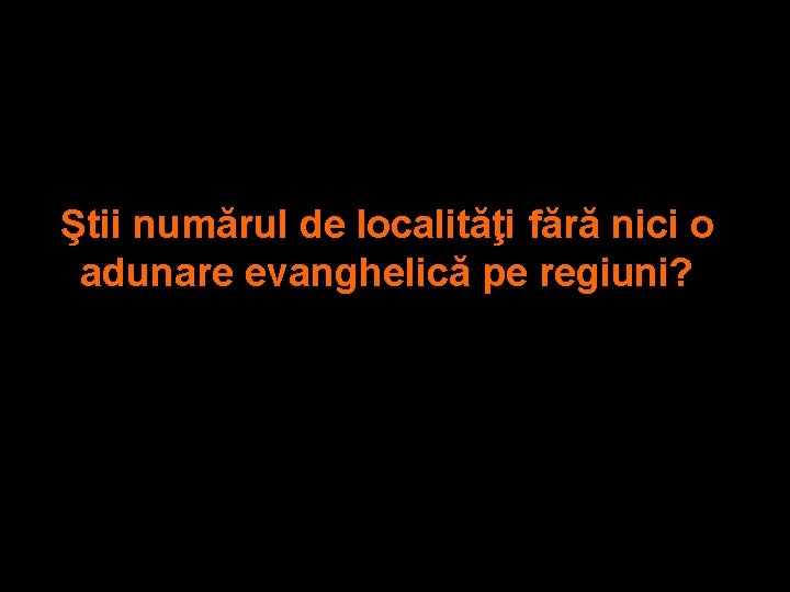 Ştii numărul de localităţi fără nici o adunare evanghelică pe regiuni? 