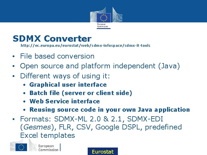 SDMX Converter http: //ec. europa. eu/eurostat/web/sdmx-infospace/sdmx-it-tools • File based conversion • Open source and