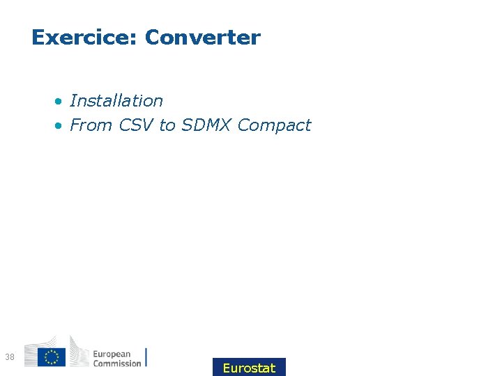 Exercice: Converter • Installation • From CSV to SDMX Compact 38 Eurostat 