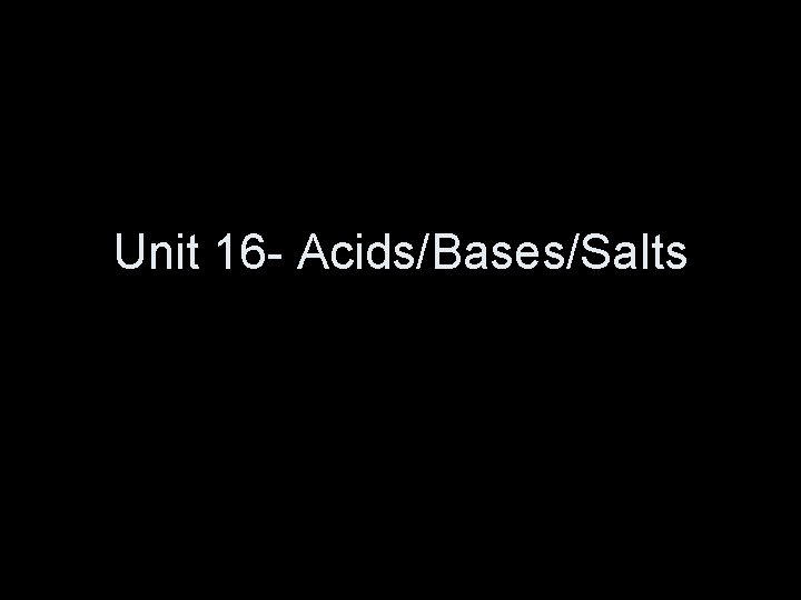 Unit 16 - Acids/Bases/Salts 