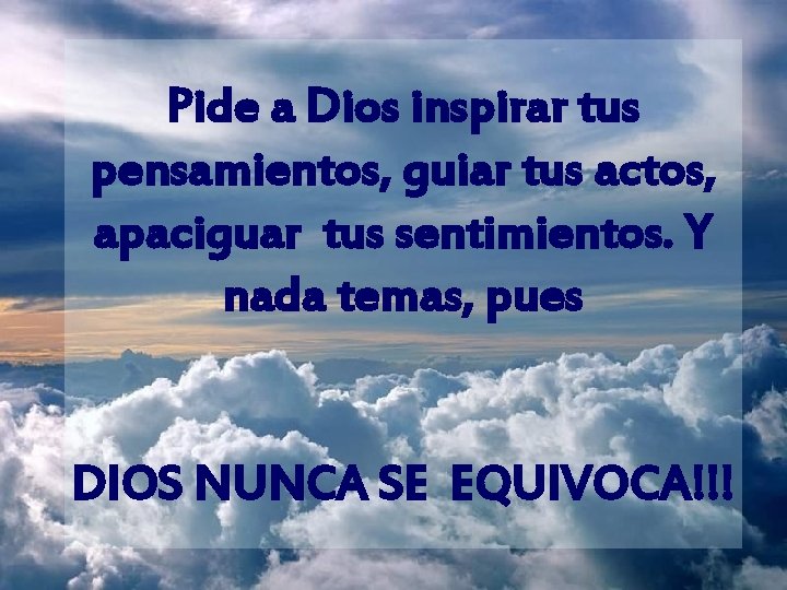 Pide a Dios inspirar tus pensamientos, guiar tus actos, apaciguar tus sentimientos. Y nada