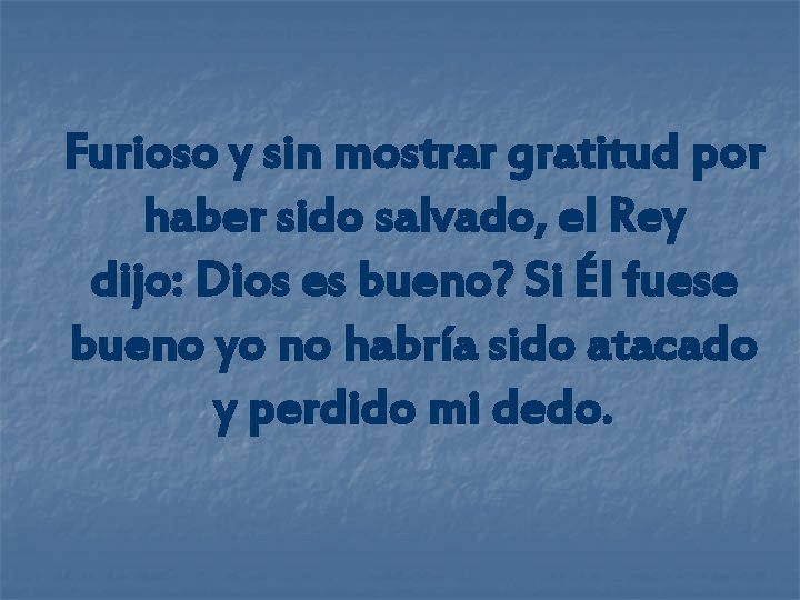 Furioso y sin mostrar gratitud por haber sido salvado, el Rey dijo: Dios es