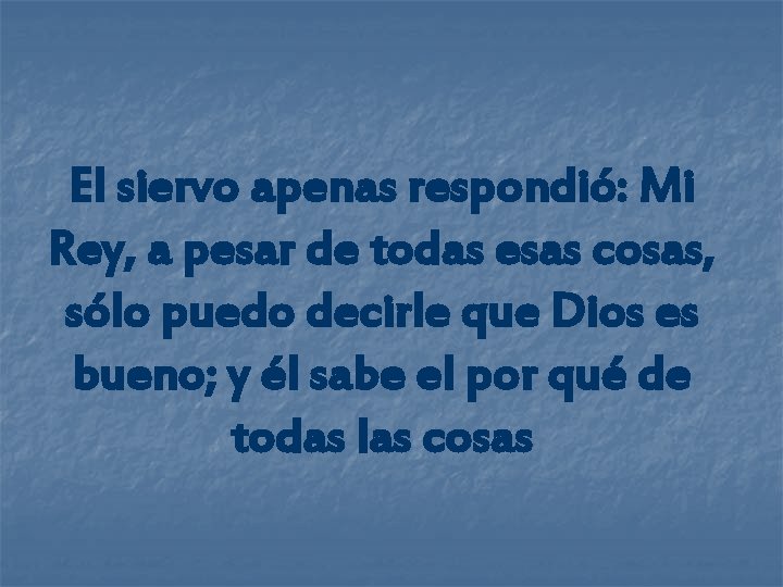 El siervo apenas respondió: Mi Rey, a pesar de todas esas cosas, sólo puedo