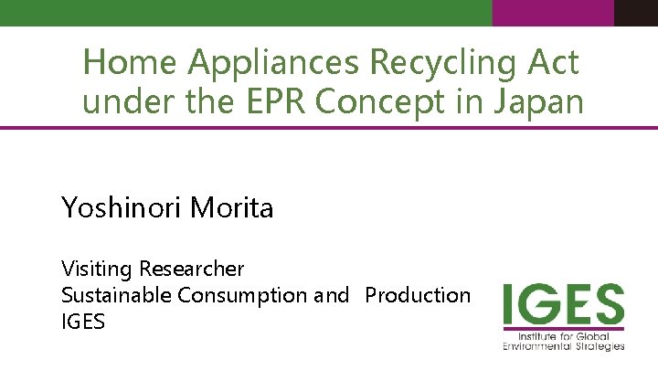 Home Appliances Recycling Act under the EPR Concept in Japan Yoshinori Morita Visiting Researcher