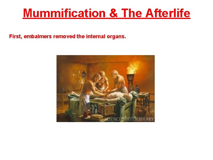 Mummification & The Afterlife First, embalmers removed the internal organs. 