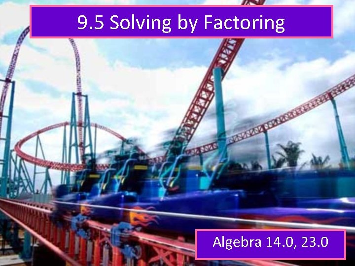 9. 5 Solving by Factoring Algebra 14. 0, 23. 0 