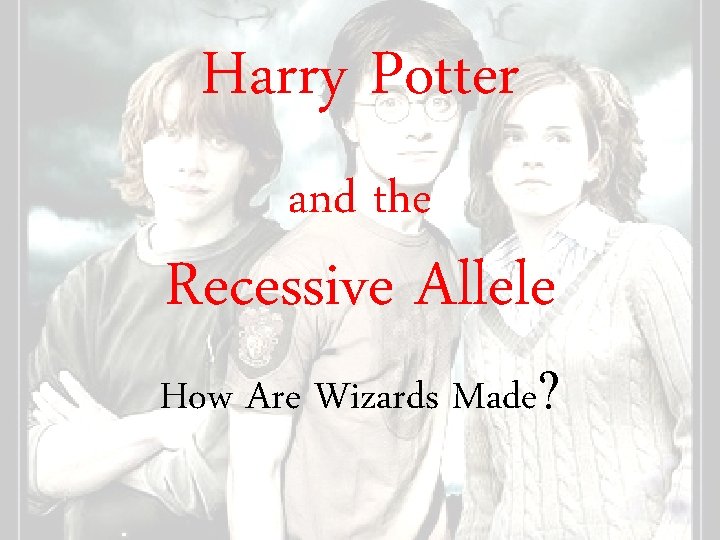 Harry Potter and the Recessive Allele How Are Wizards Made? 