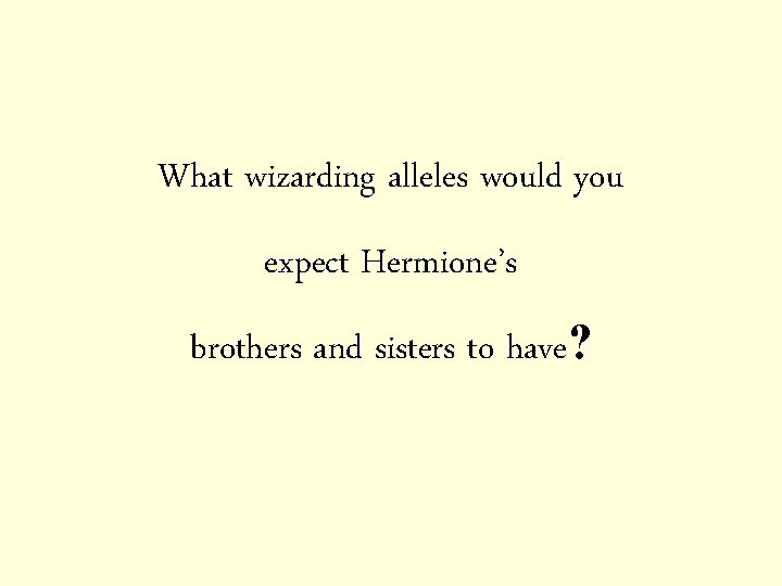 What wizarding alleles would you expect Hermione’s brothers and sisters to have? 