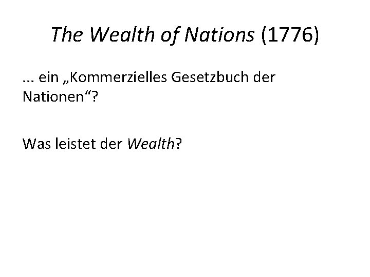 The Wealth of Nations (1776). . . ein „Kommerzielles Gesetzbuch der Nationen“? Was leistet The Wealth of Nations (1776). . . ein „Kommerzielles Gesetzbuch der Nationen“? Was leistet