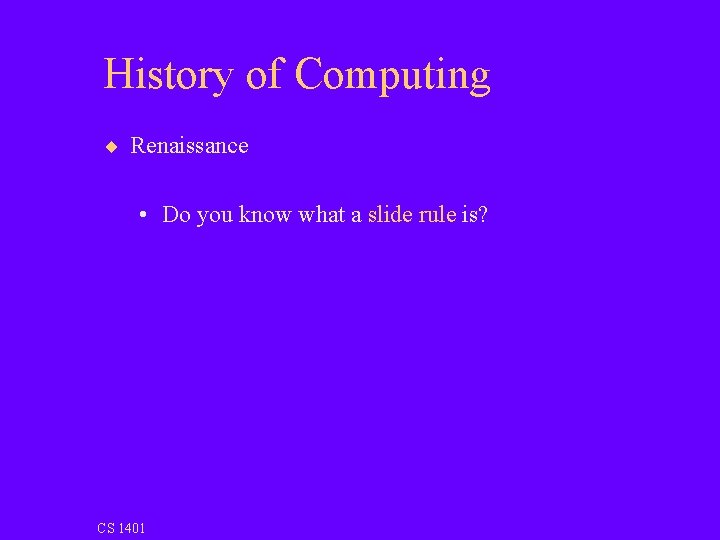 History of Computing ¨ Renaissance • Do you know what a slide rule is?