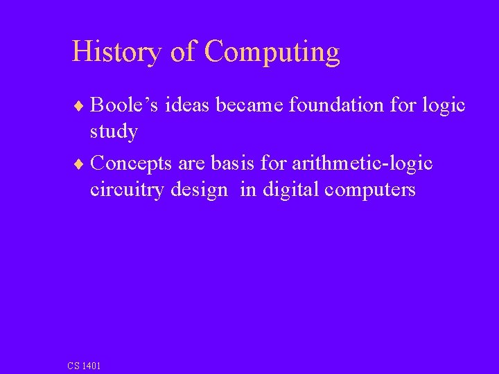 History of Computing ¨ Boole’s ideas became foundation for logic study ¨ Concepts are