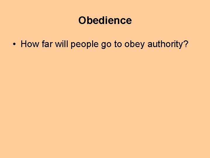 Obedience • How far will people go to obey authority? 