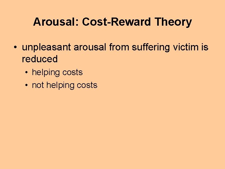 Arousal: Cost-Reward Theory • unpleasant arousal from suffering victim is reduced • helping costs