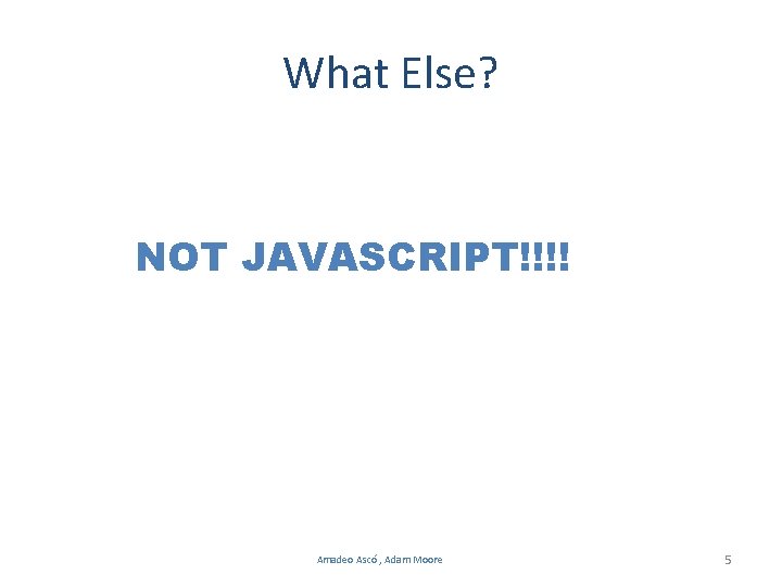 What Else? NOT JAVASCRIPT!!!! Amadeo Ascó , Adam Moore 5 