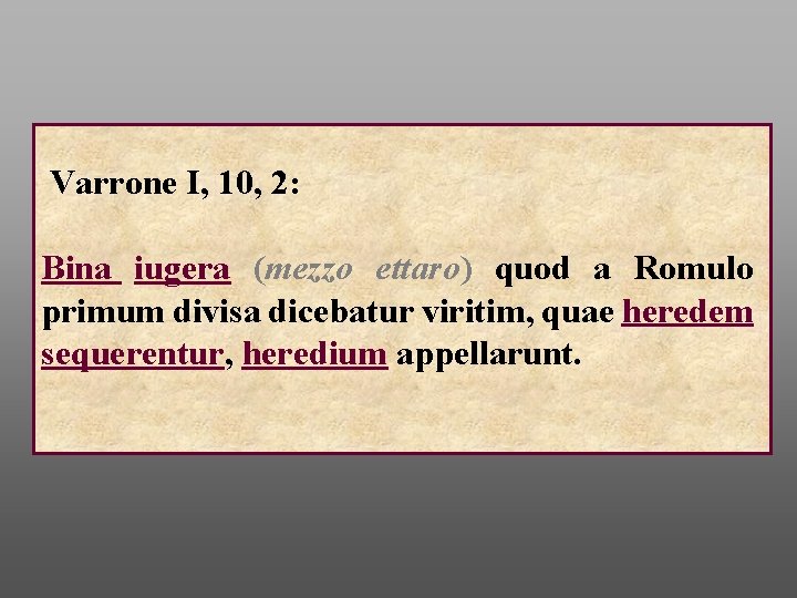 Varrone I, 10, 2: Bina iugera (mezzo ettaro) quod a Romulo primum divisa dicebatur