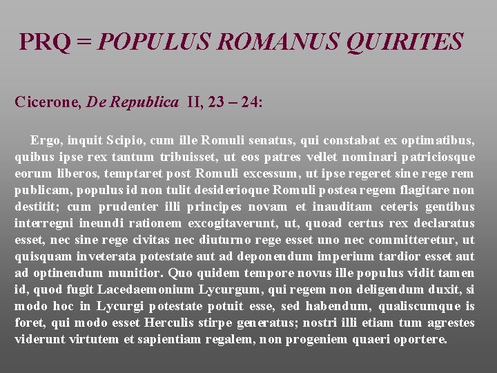 PRQ = POPULUS ROMANUS QUIRITES Cicerone, De Republica II, 23 – 24: Ergo, inquit