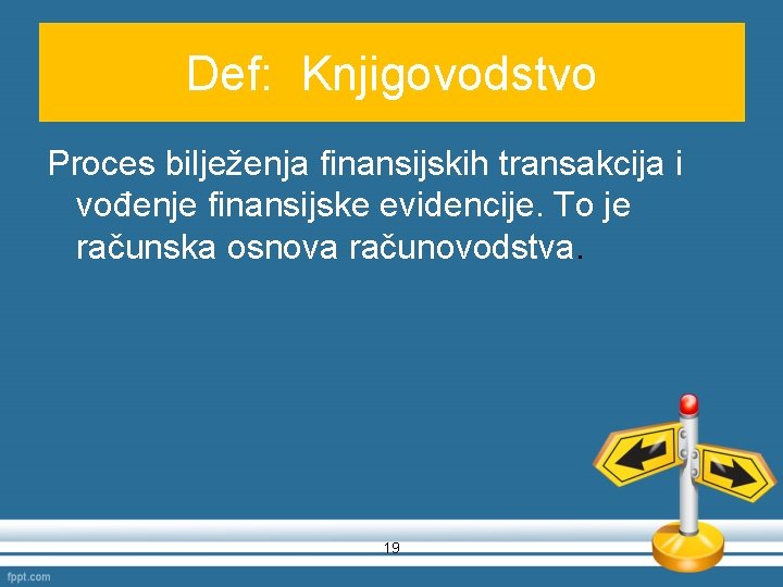 Def: Knjigovodstvo Proces bilježenja finansijskih transakcija i vođenje finansijske evidencije. To je računska osnova