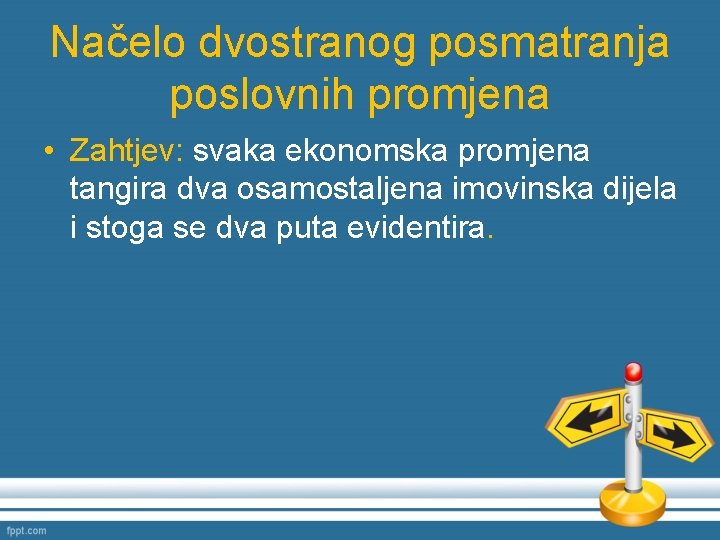 Načelo dvostranog posmatranja poslovnih promjena • Zahtjev: svaka ekonomska promjena tangira dva osamostaljena imovinska