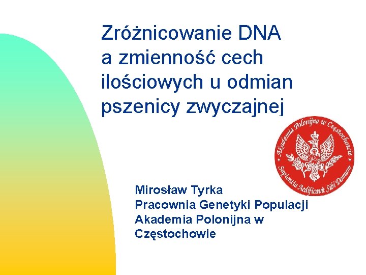 Zróżnicowanie DNA a zmienność cech ilościowych u odmian pszenicy zwyczajnej Mirosław Tyrka Pracownia Genetyki